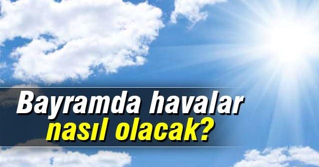 Bayramda havalar daha da ısınıyor